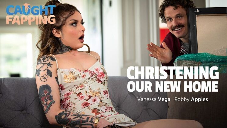 Caught Fapping - Vanessa Vega - Robby Apples - Christening Our New Home / 02.06.2024